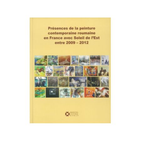 Album Presences de la peinture contemporaine roumaine en France avec Soleil de lʼEst entre 2009-2012 